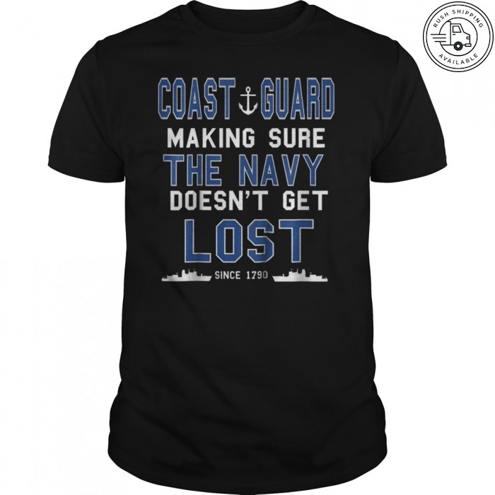 Coast Guard Making Sure The Navy Doesn't Get Lost Since 1790 T shirt